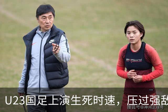 U23国足上演生死时速，压过强敌挺进八强！
